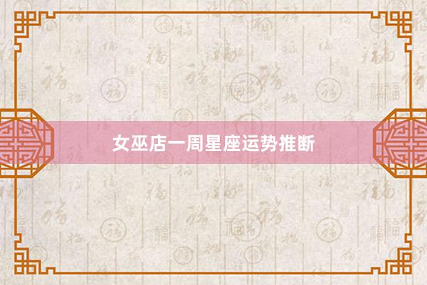 女巫店一周星座运势推断