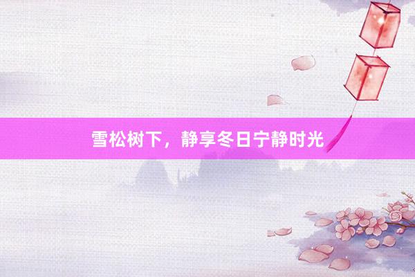 雪松树下，静享冬日宁静时光