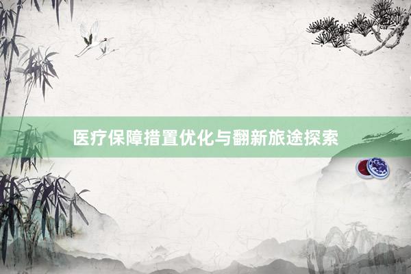 医疗保障措置优化与翻新旅途探索