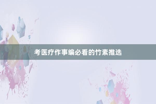 考医疗作事编必看的竹素推选