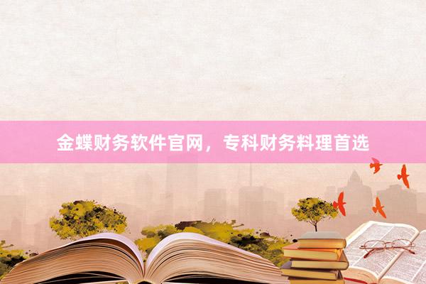 金蝶财务软件官网，专科财务料理首选