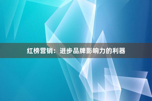 红榜营销：进步品牌影响力的利器