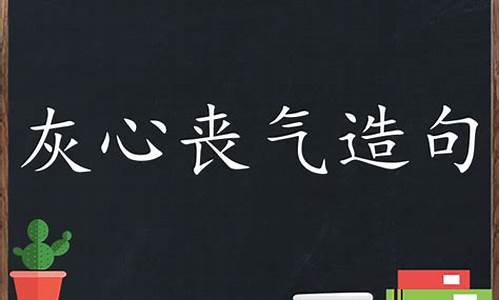 灰心丧气造句三年级上册_用灰心丧气造句子