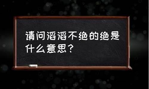 滔滔不绝的意思是_滔滔不绝的意思是什么 