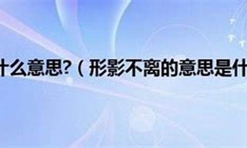 形影不离是什么意思及其造句怎么写三年级_形影不离是什么意思及其造句怎么写