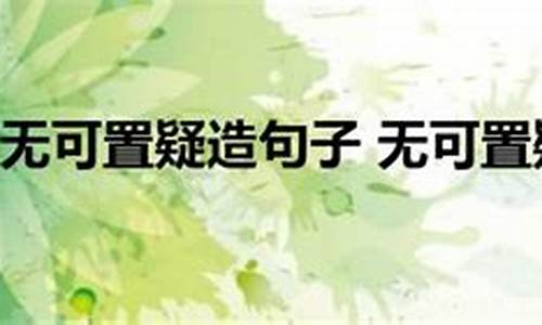 无可置疑造句子四年级下册_无可置疑造句子四年级下册