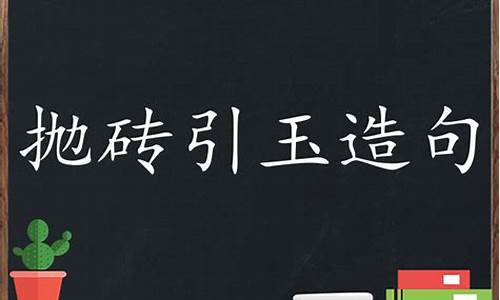 抛砖引玉造句三年级怎么写_抛砖引玉造句子引造句