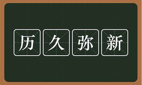 历久弥新的意思是什么?_历久弥新的意思是什么的近义词