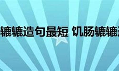 饥肠辘辘造句简单一点的句子短句_饥肠辘辘照样子写成语