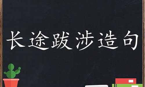 长途跋涉造句50字_长途跋涉造句大全简单