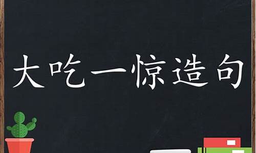 大吃一惊造句大全三年级_怎么用大吃一惊造句子三年级