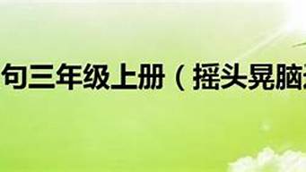 摇头晃脑造句三年级短一点_摇头晃脑造句三年级短一点的句子