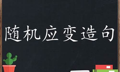 随机应变造句怎么写一年级_随机应变造句怎么写一年级上册