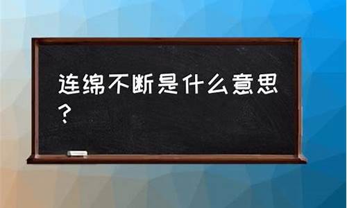 连绵不断的意思解释是什么寓意_连绵不断的意思解释是什么寓意呢