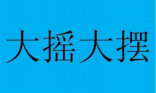 大摇大摆的意思二年级上册_大摇大摆的意思二年级上册语文