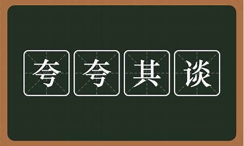 夸夸其谈的意思是_夸夸其谈的意思是什么(最佳答案)