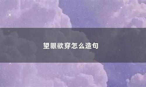 望眼欲穿造句子怎么写的_望眼欲穿造句子怎么写的呀