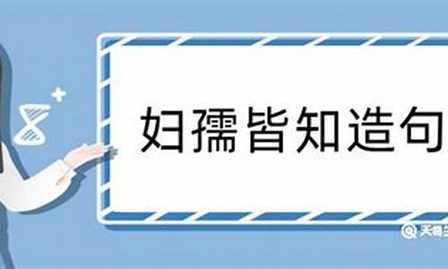 妇孺皆知造句50字_妇孺皆知造句50字左右